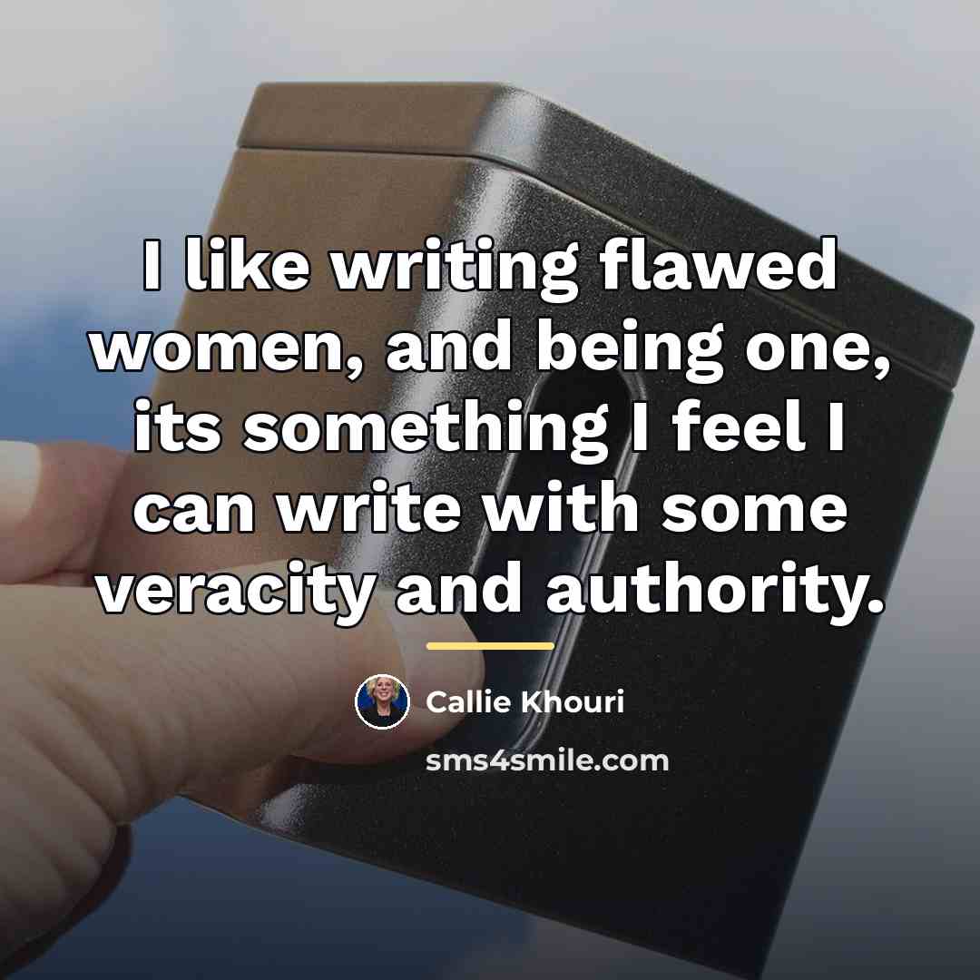 “I like writing flawed women, and being one, its something…” quote by Callie Khouri
