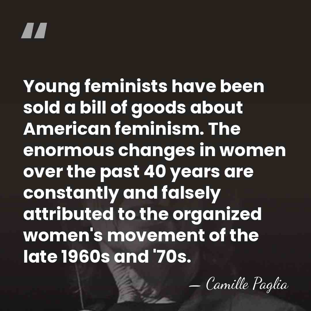 Young feminists have been sold a bill of goods about American feminism.&hellip; - Camille Paglia