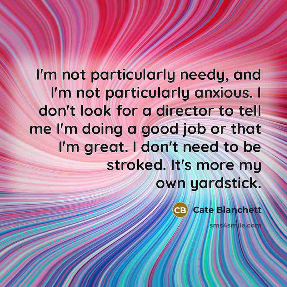 “I'm not particularly needy, and I'm not particularly anxious. I…” quote by Cate Blanchett