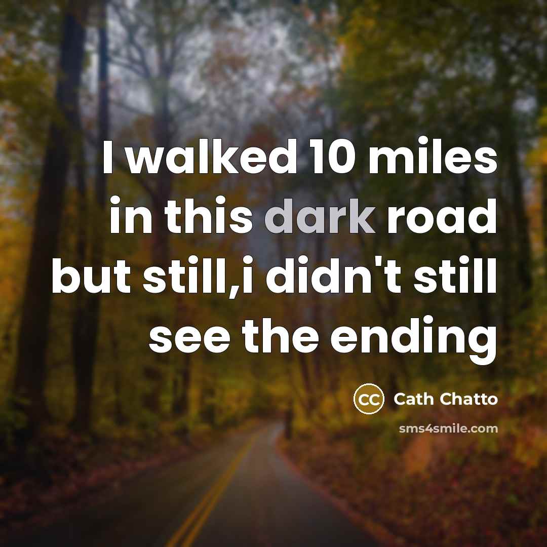 “I walked 10 miles in this dark road but still,i…” quote by Cath Chatto