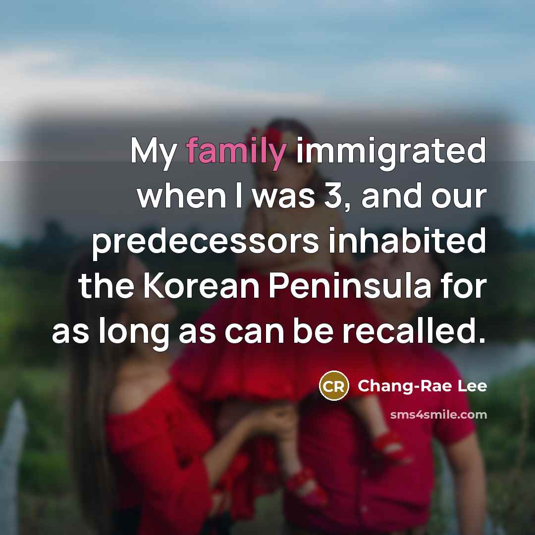 “My family immigrated when I was 3, and our predecessors…” quote by Chang-Rae Lee