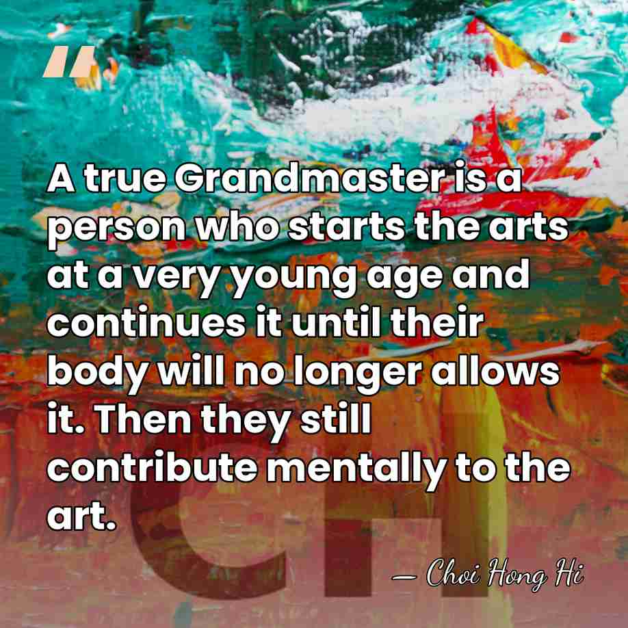 A true Grandmaster is a person who starts the arts at a&hellip; - Choi Hong Hi