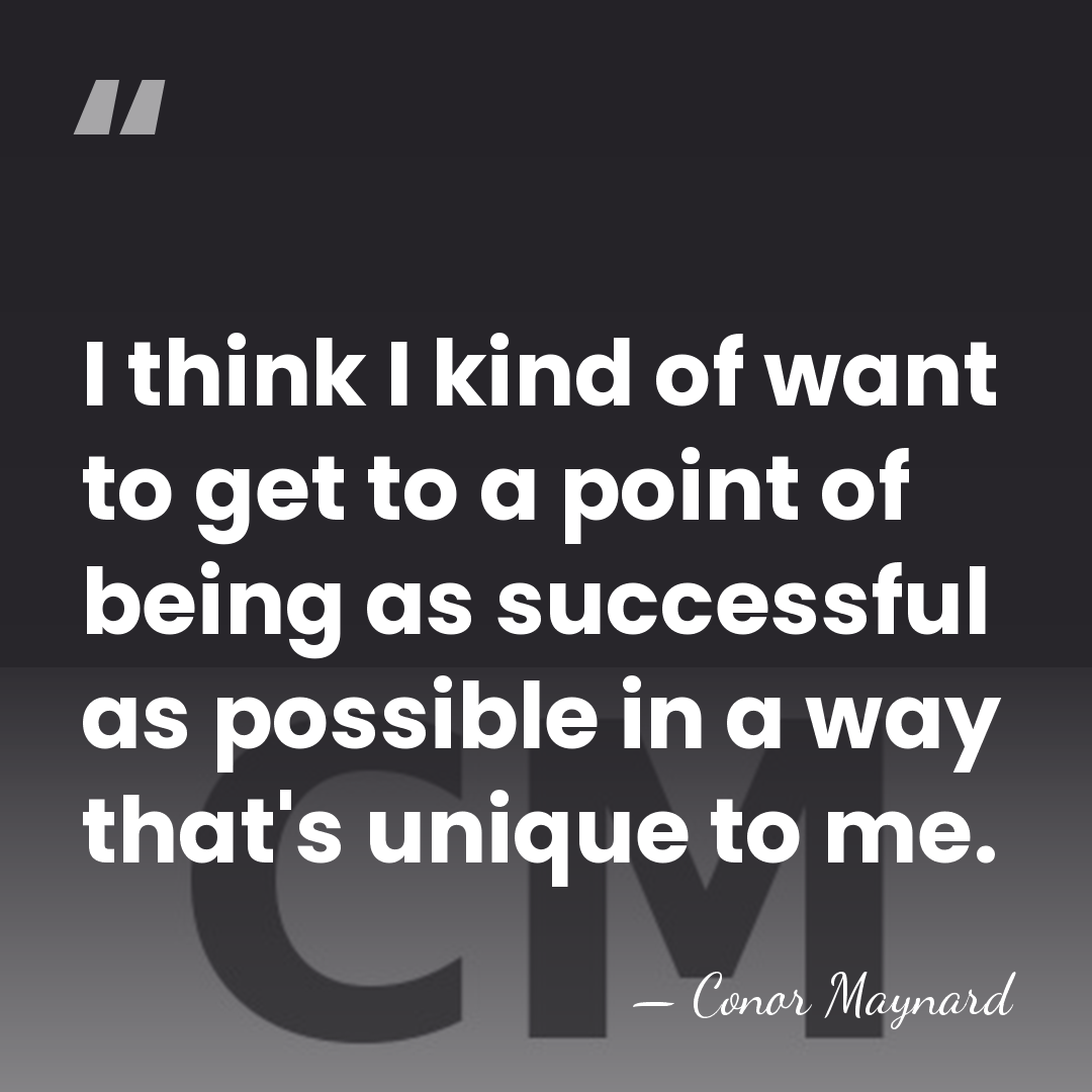 I think I kind of want to get to a point of&hellip; - Conor Maynard