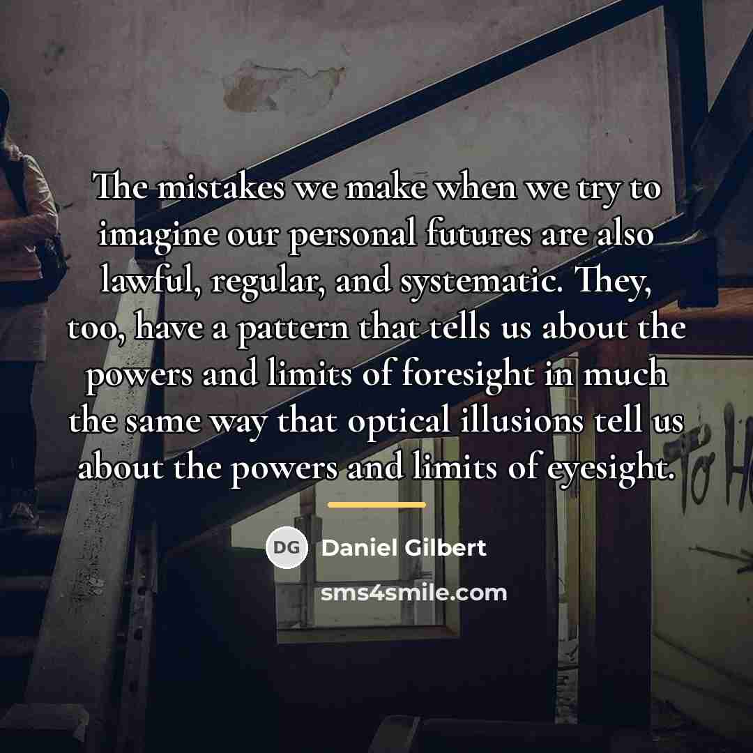 “The mistakes we make when we try to imagine our…” quote by Daniel Gilbert