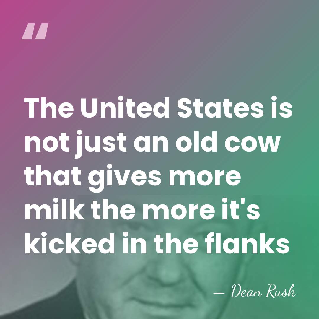 The United States is not just an old cow that gives more&hellip; - Dean Rusk