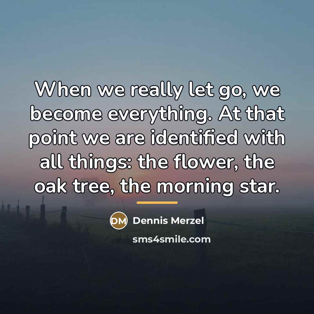 “When we really let go, we become everything. At that…” quote by Dennis Merzel