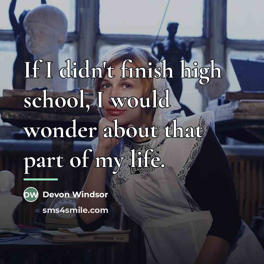 “If I didn't finish high school, I would wonder about…” quote by Devon Windsor