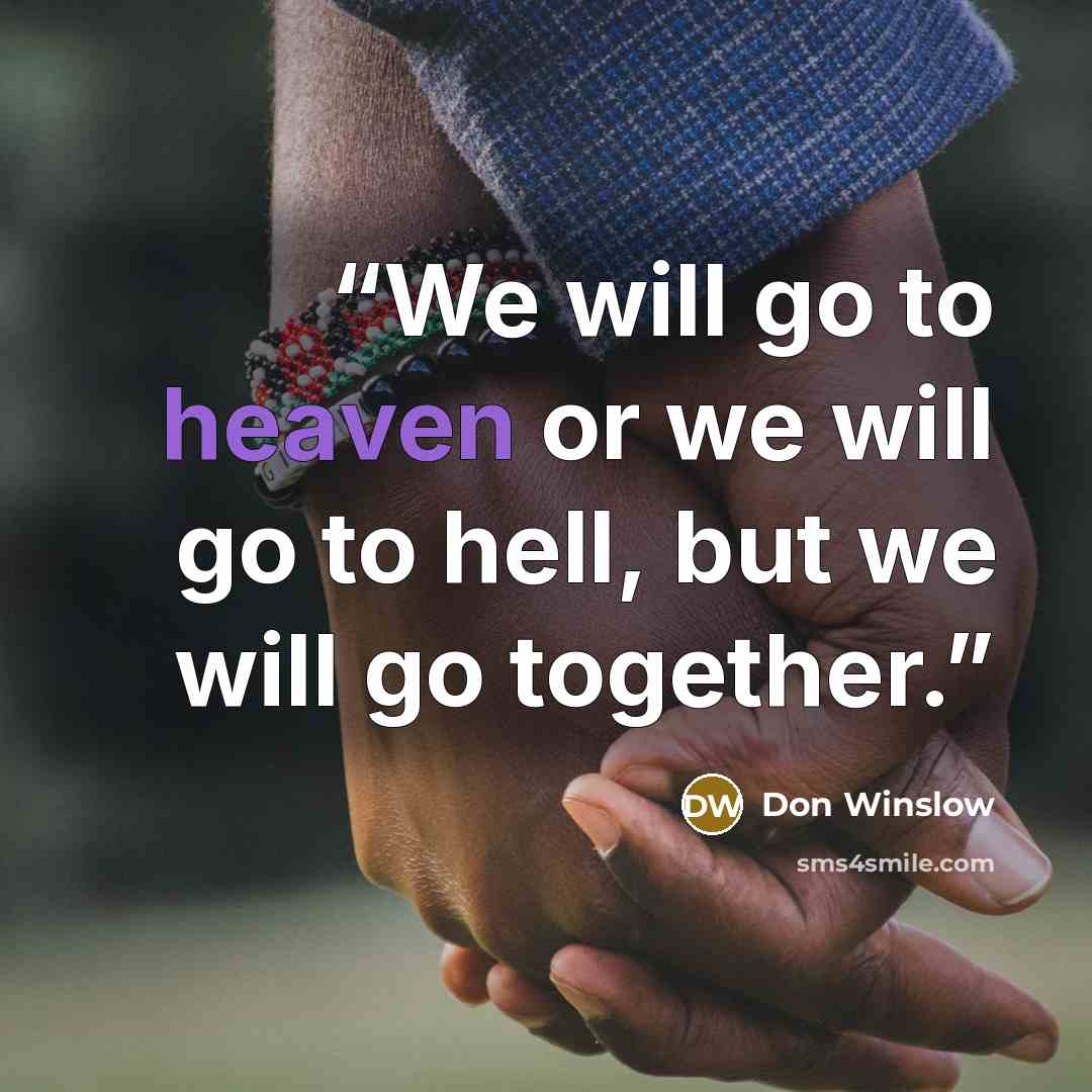 “We will go to heaven or we will go to hell, but we will go together.” quote by Don Winslow