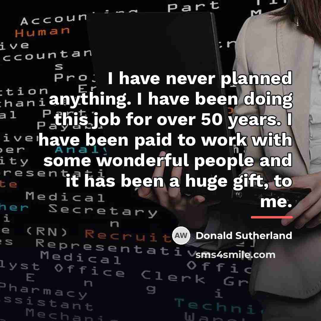 “I have never planned anything. I have been doing this…” quote by Donald Sutherland