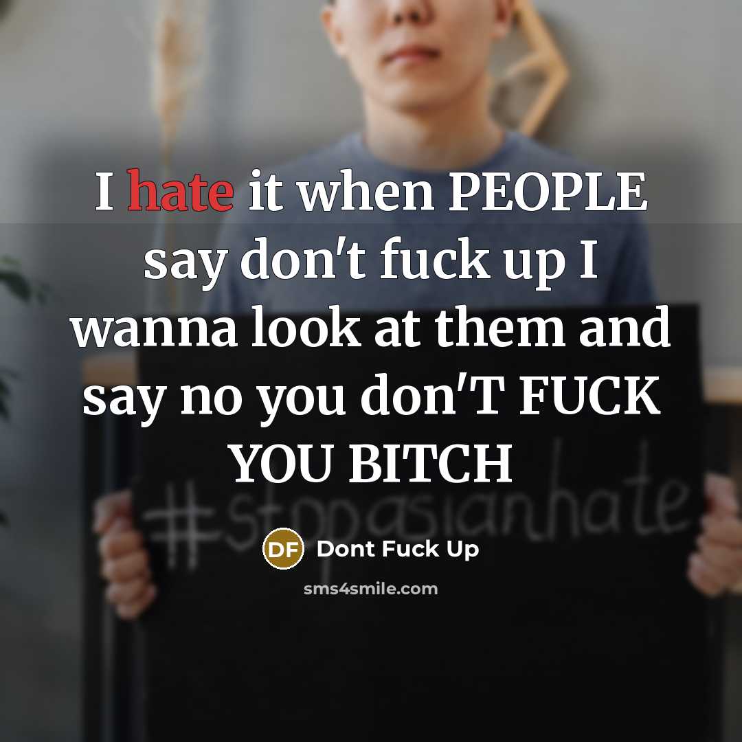 “I hate it when PEOPLE say don't fuck up I wanna look at them and say no you don'T FUCK YOU BITCH” quote by Dont Fuck Up