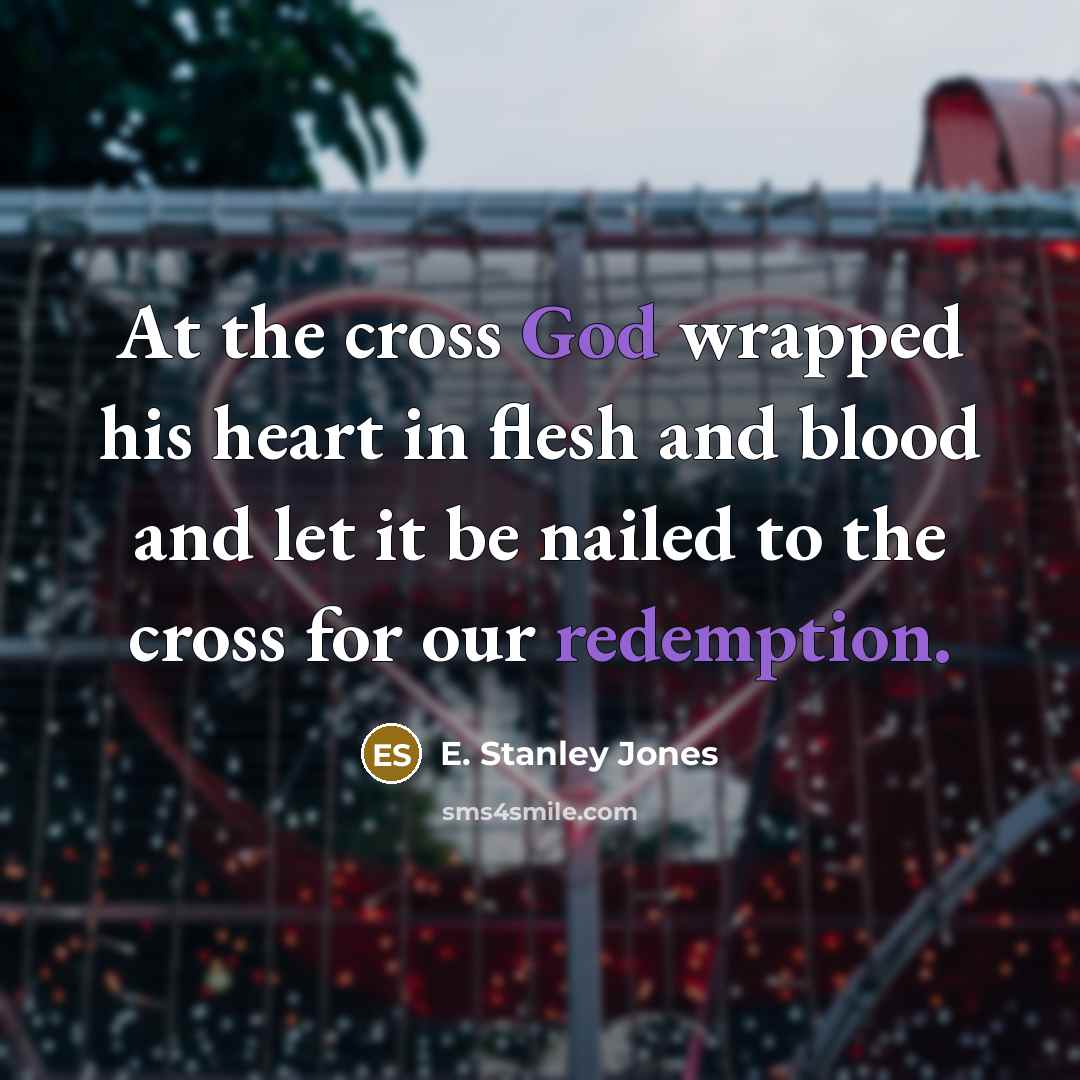 “At the cross God wrapped his heart in flesh and…” quote by E. Stanley Jones