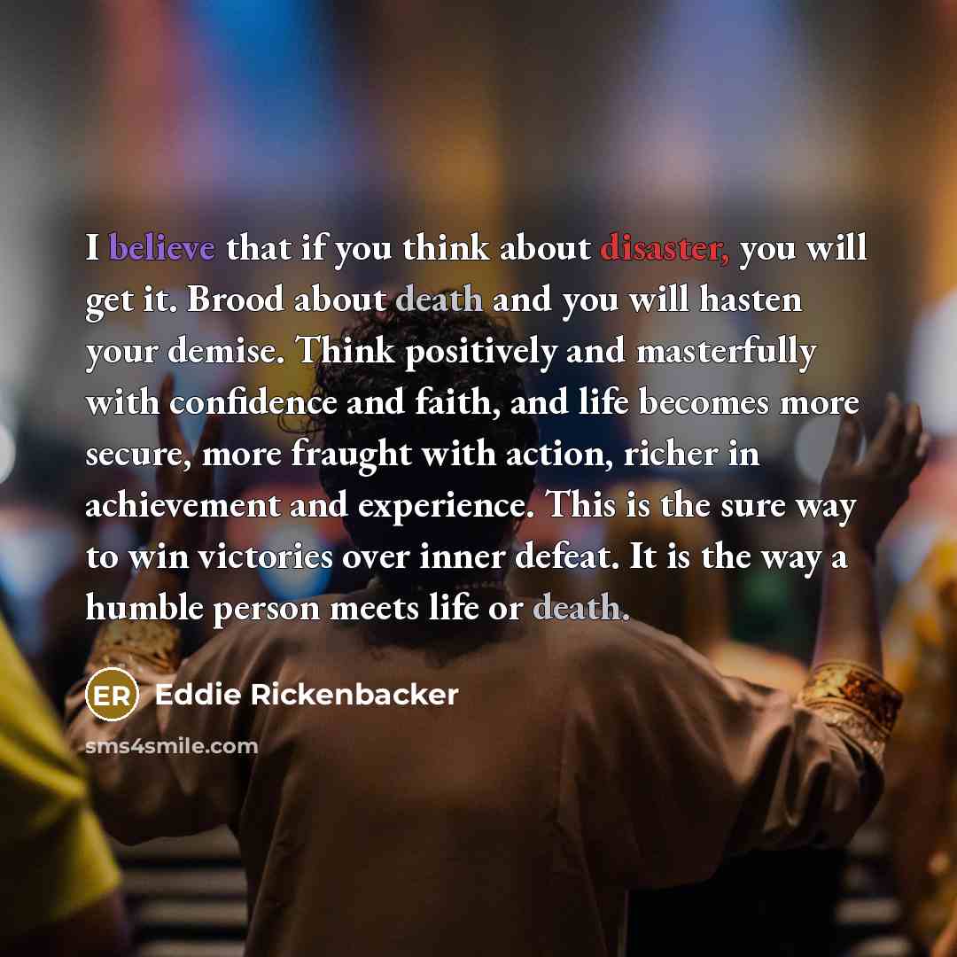 “I believe that if you think about disaster, you will…” quote by Eddie Rickenbacker