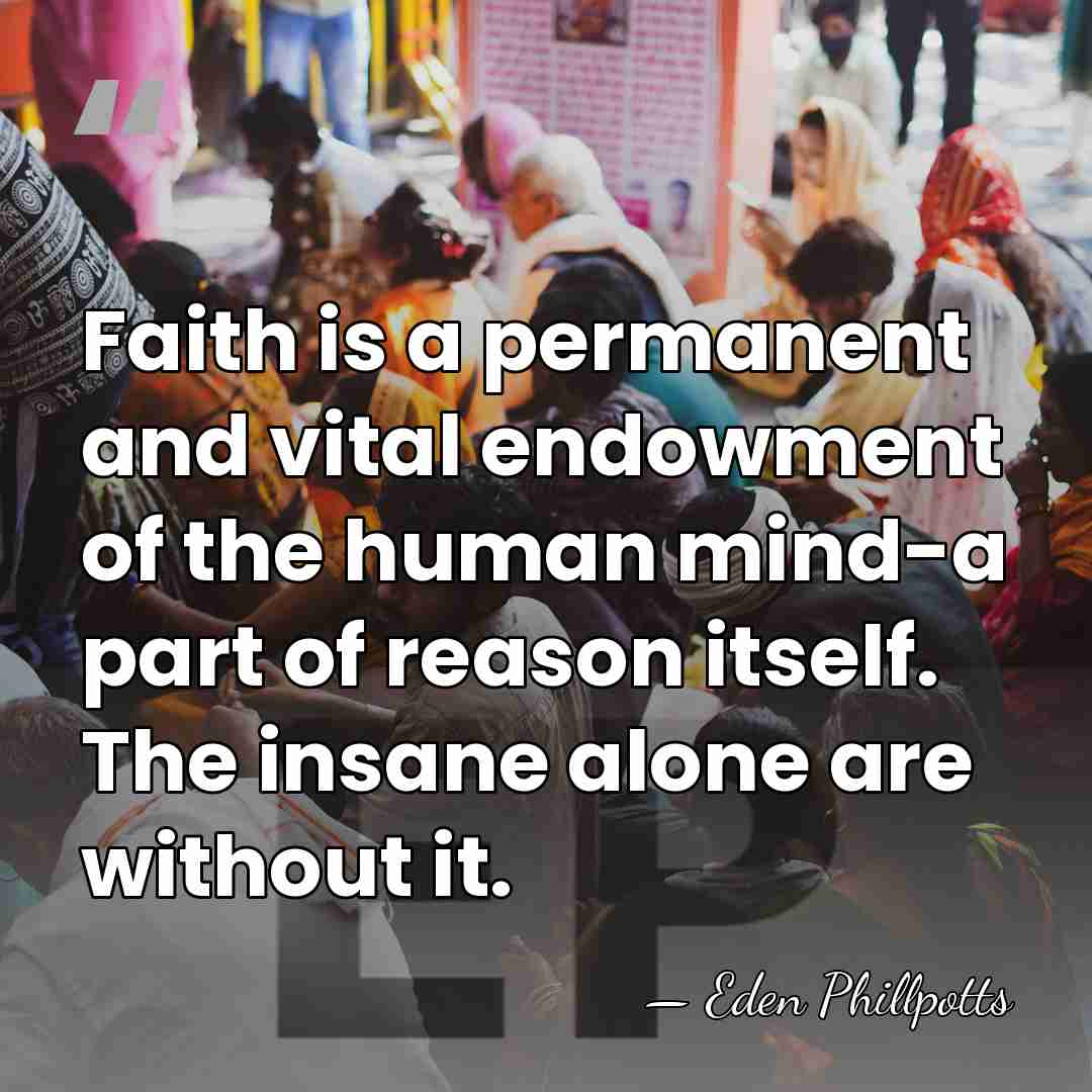 Faith is a permanent and vital endowment of the human mind-a part&hellip; - Eden Phillpotts