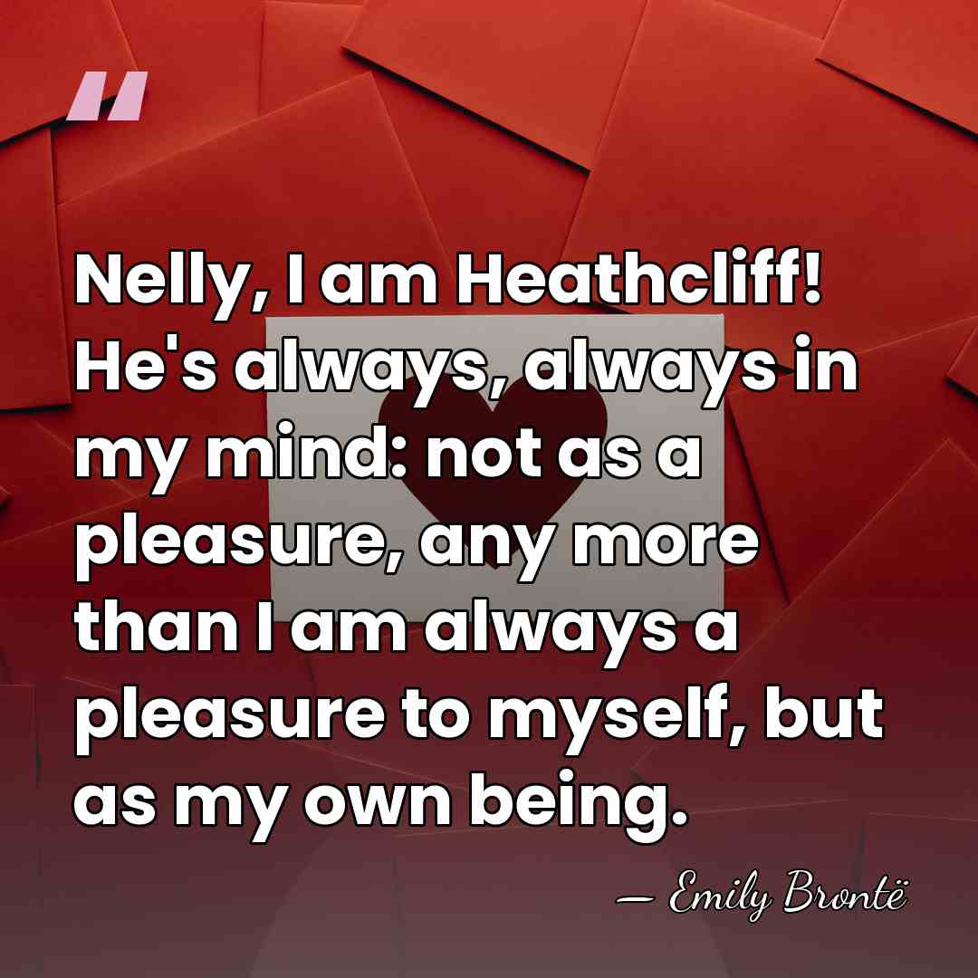 Nelly, I am Heathcliff! He's always, always in my mind: not as&hellip; - Emily Bronte