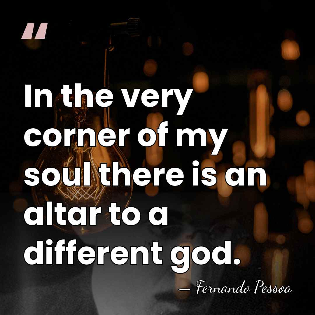 In the very corner of my soul there is an altar to&hellip; - Fernando Pessoa