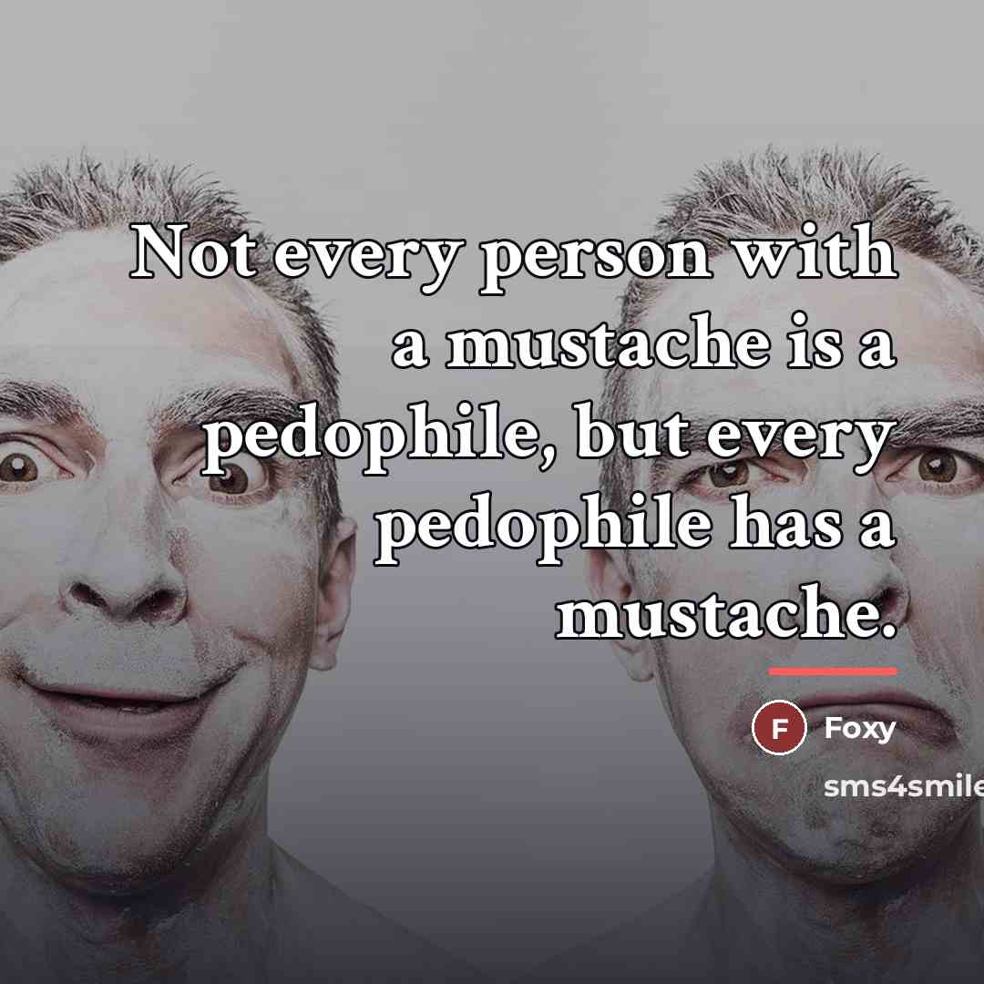 “Not every person with a mustache is a pedophile, but…” quote by Foxy