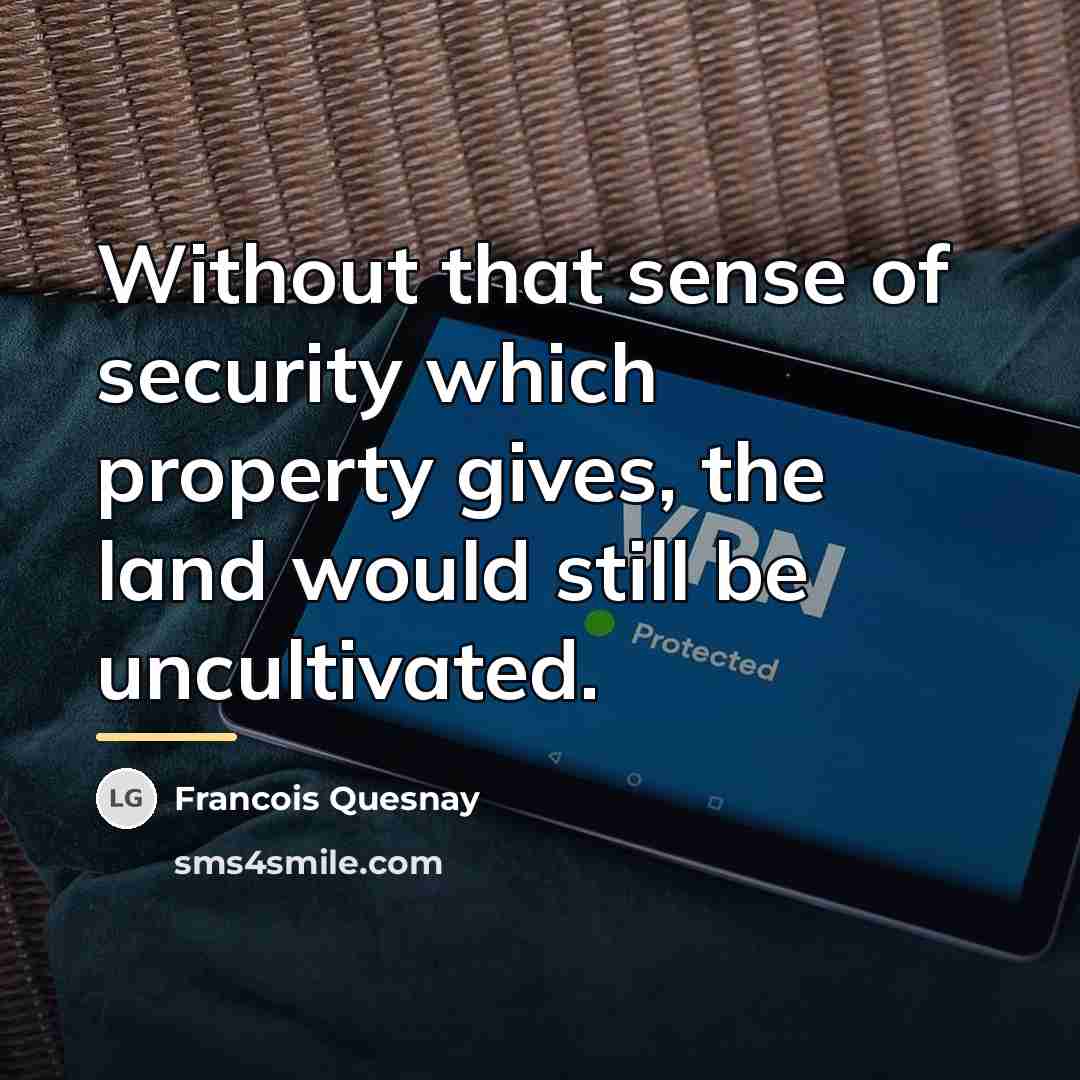 “Without that sense of security which property gives, the land…” quote by Francois Quesnay