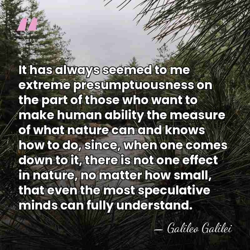 It has always seemed to me extreme presumptuousness on the part of&hellip; - Galileo Galilei