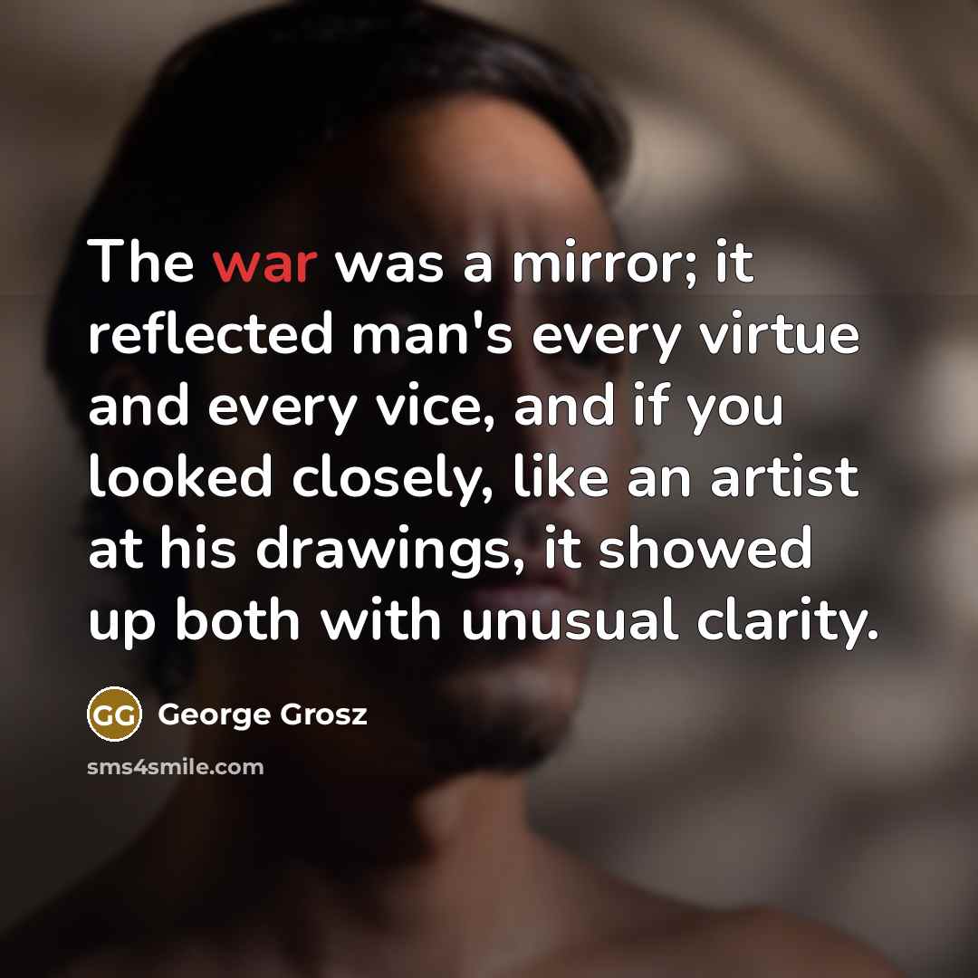 “The war was a mirror; it reflected man's every virtue…” quote by George Grosz