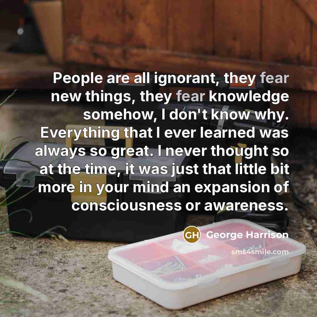 “People are all ignorant, they fear new things, they fear…” quote by George Harrison