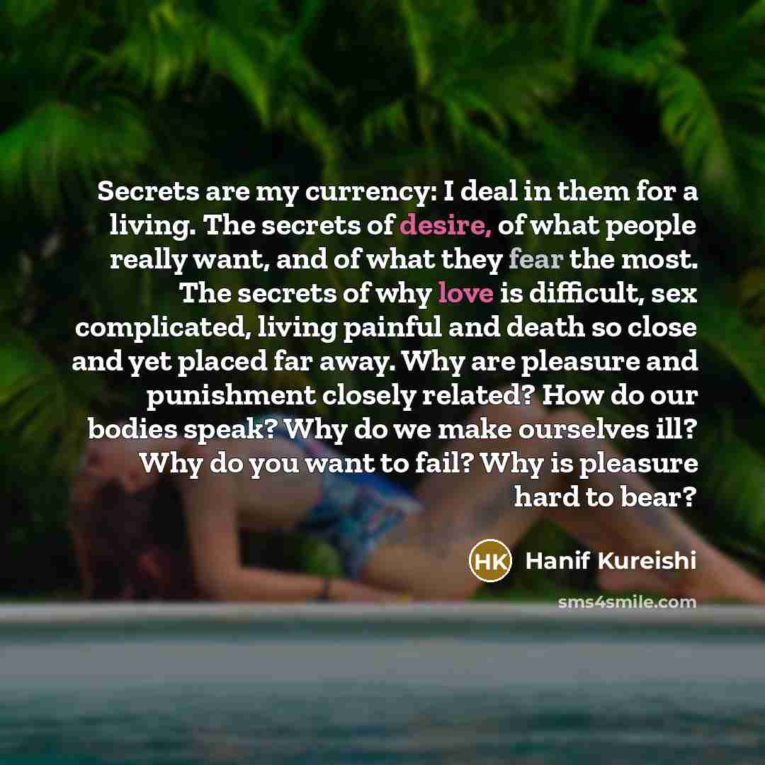 “Secrets are my currency: I deal in them for a…” quote by Hanif Kureishi