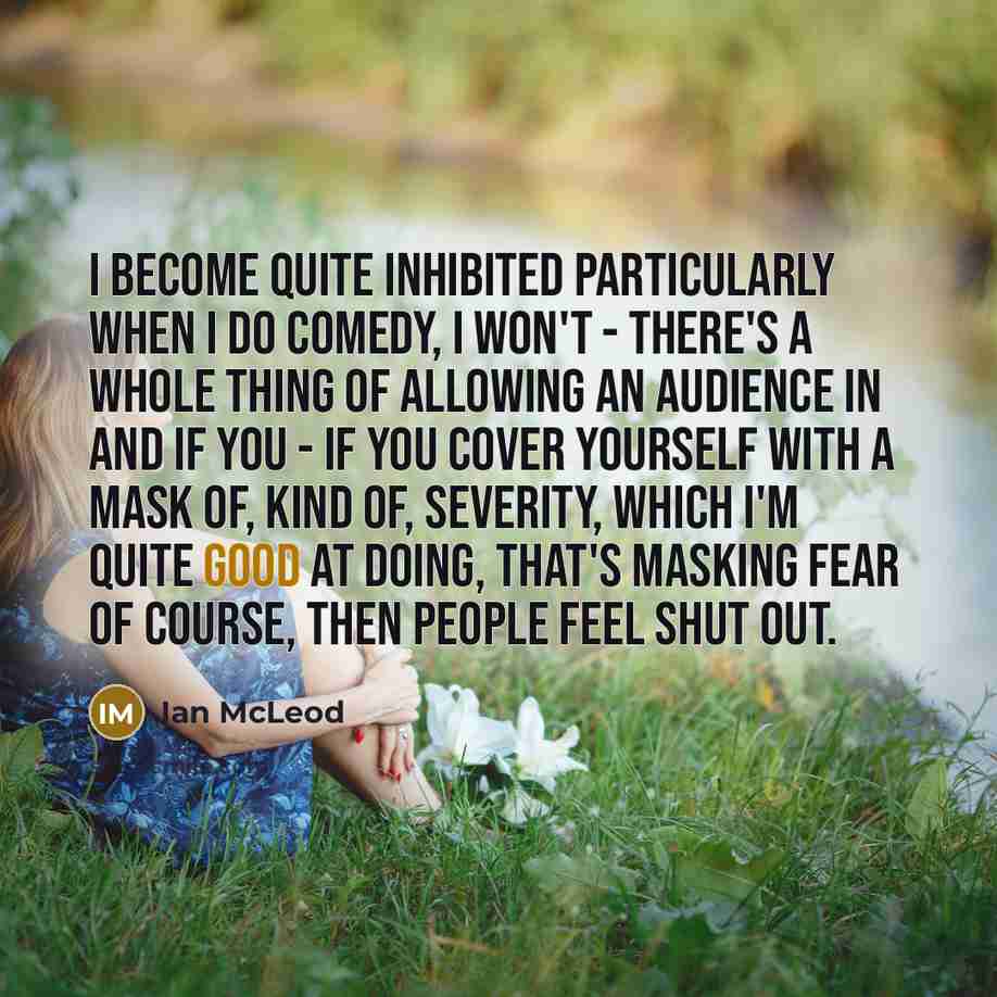 “I become quite inhibited particularly when I do comedy, I…” quote by Ian McLeod