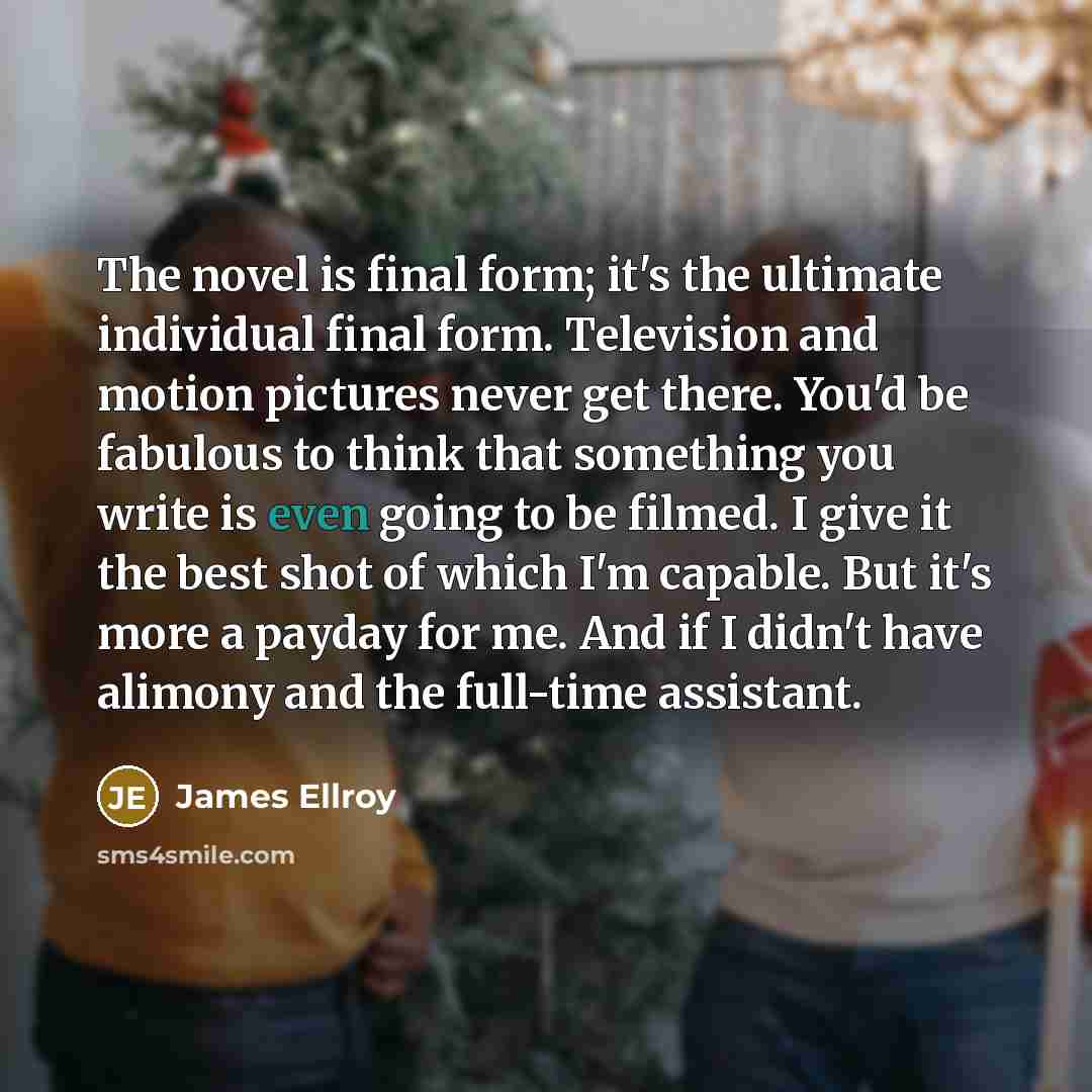 “The novel is final form; it's the ultimate individual final…” quote by James Ellroy