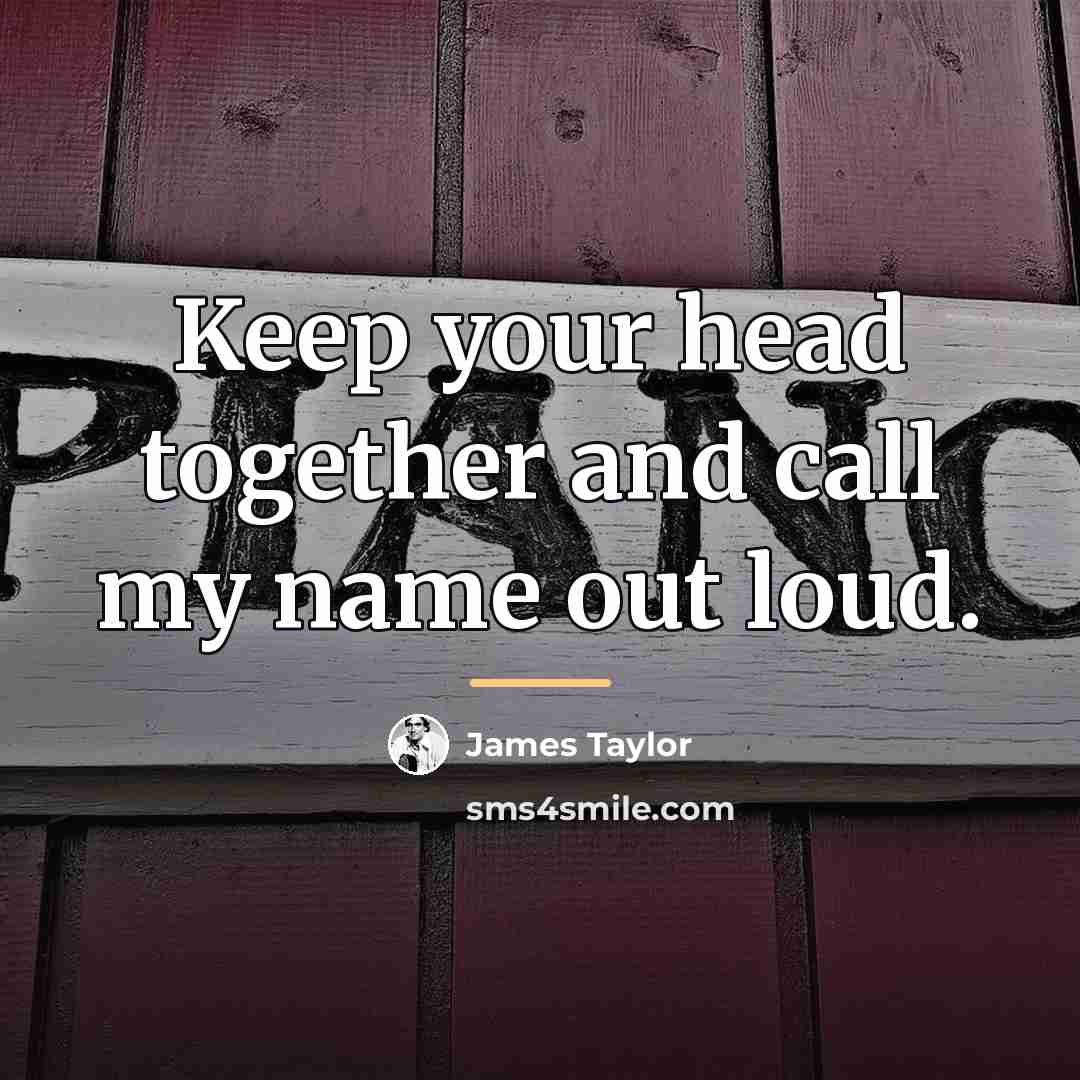 “Keep your head together and call my name out loud.…” quote by James Taylor