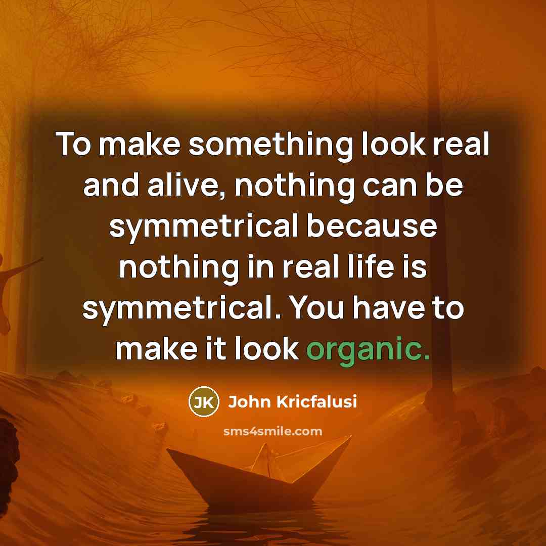 “To make something look real and alive, nothing can be…” quote by John Kricfalusi