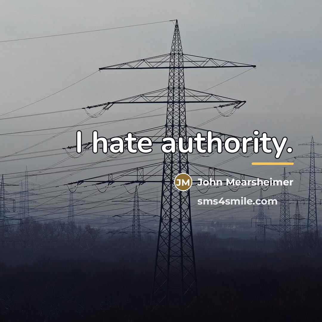 “I hate authority.…” quote by John Mearsheimer