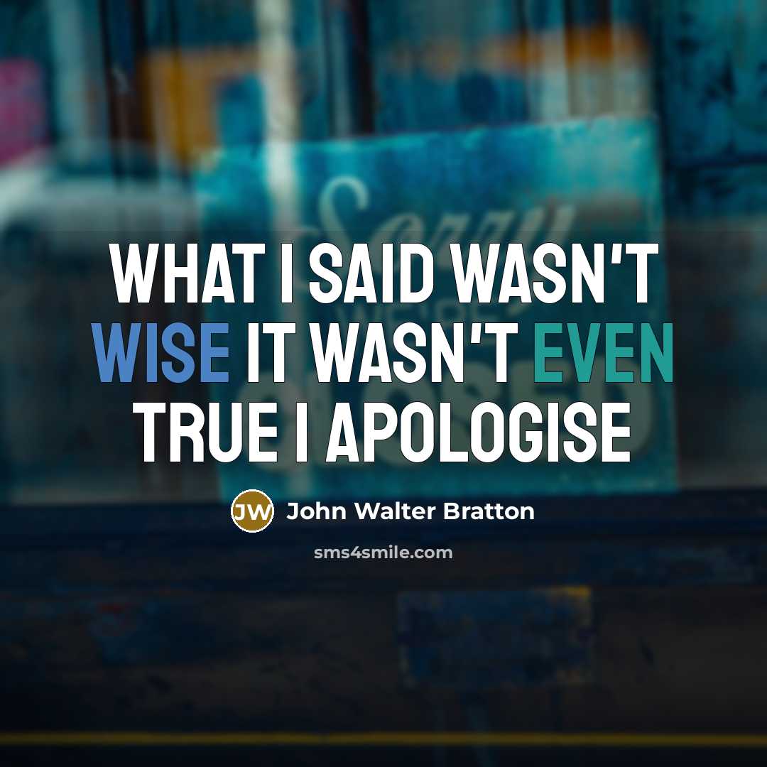 “What I said Wasn't wise It wasn't even true I apologise” quote by John Walter Bratton