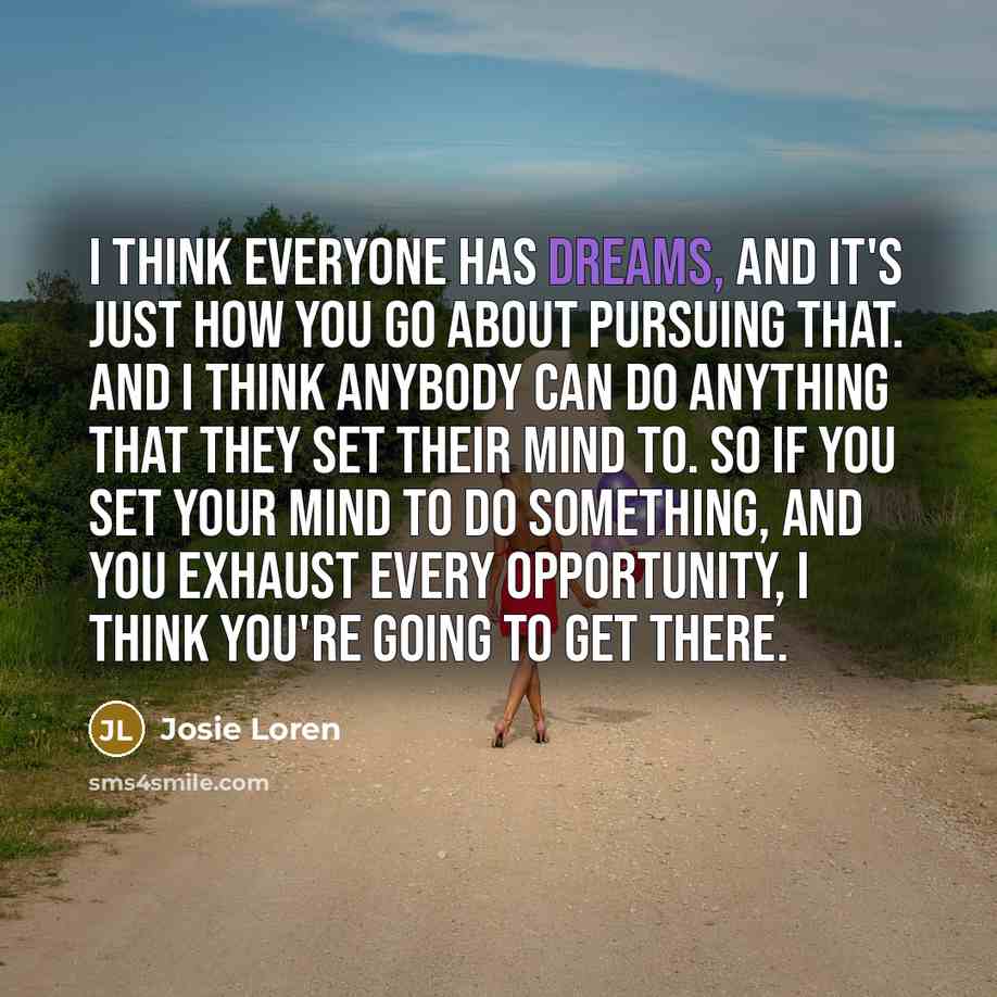 “I think everyone has dreams, and it's just how you…” quote by Josie Loren