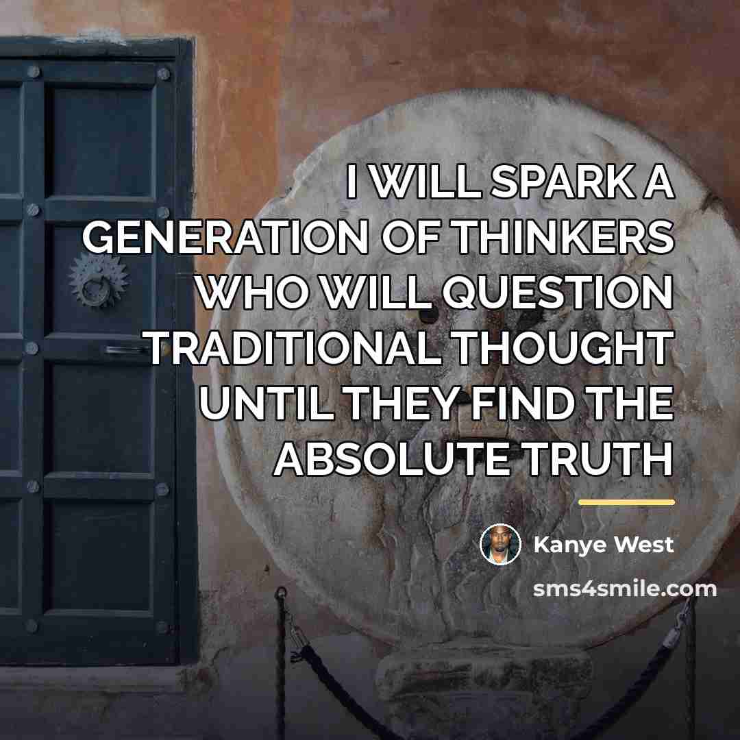 “I WILL SPARK A GENERATION OF THINKERS WHO WILL QUESTION…” quote by Kanye West