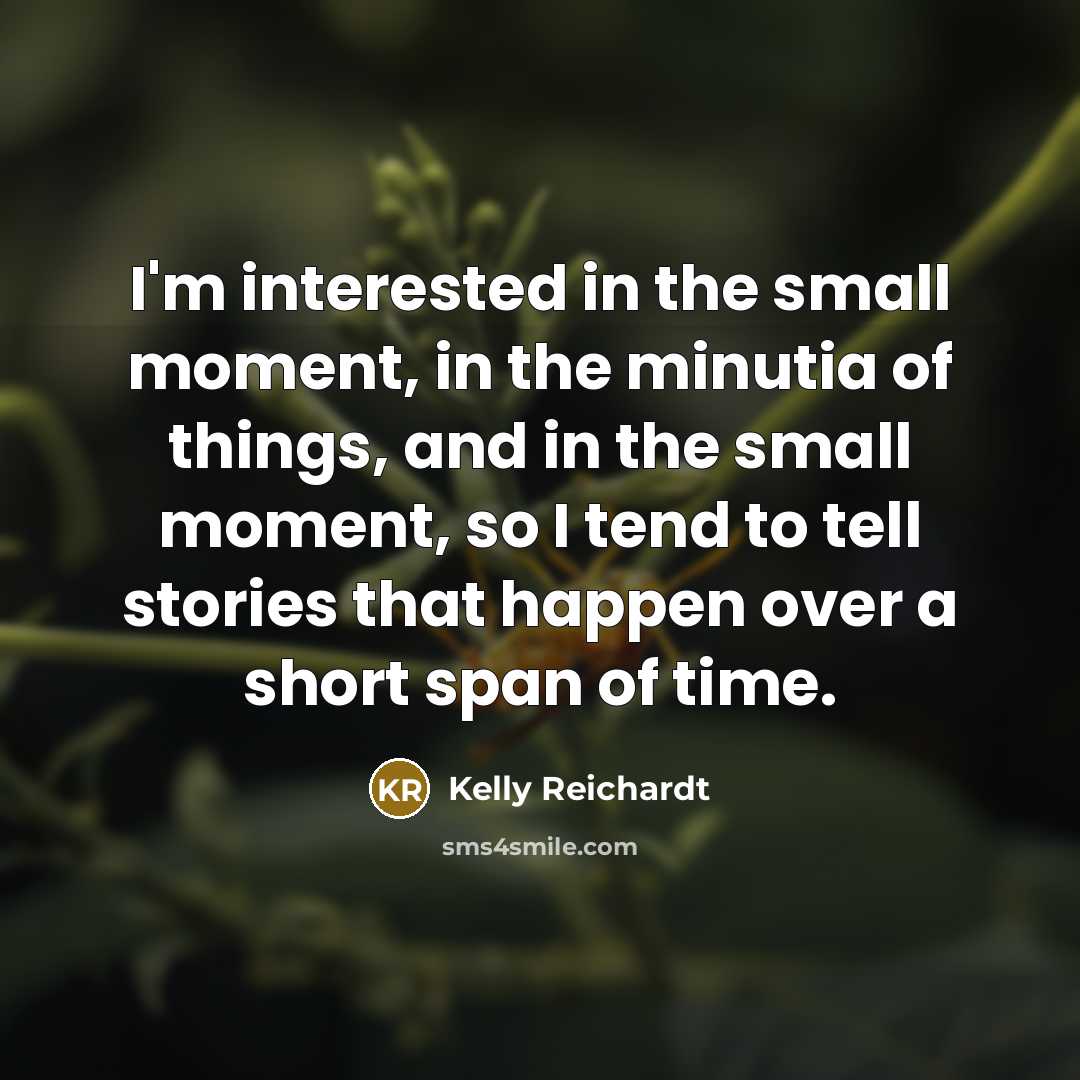 “I'm interested in the small moment, in the minutia of…” quote by Kelly Reichardt
