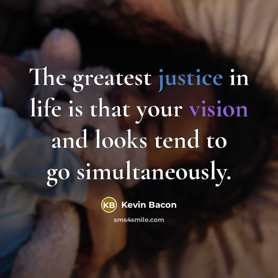 “The greatest justice in life is that your vision and…” quote by Kevin Bacon
