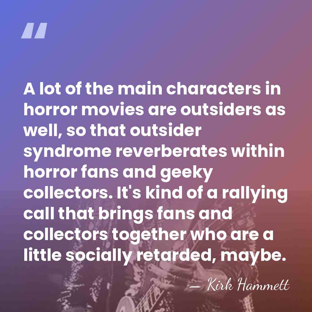 A lot of the main characters in horror movies are outsiders as&hellip; - Kirk Hammett