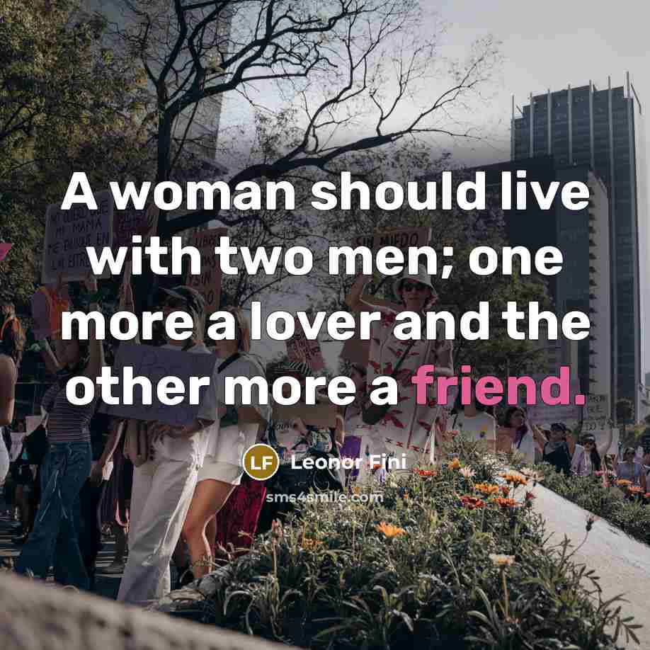 “A woman should live with two men; one more a lover and the other more a friend.” quote by Leonor Fini