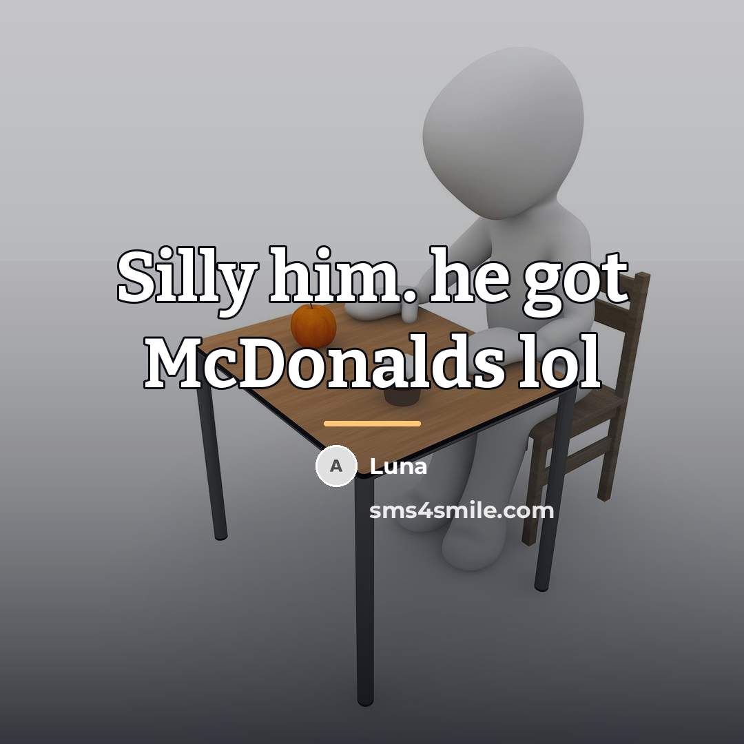 “Silly him. he got McDonalds lol…” quote by Luna