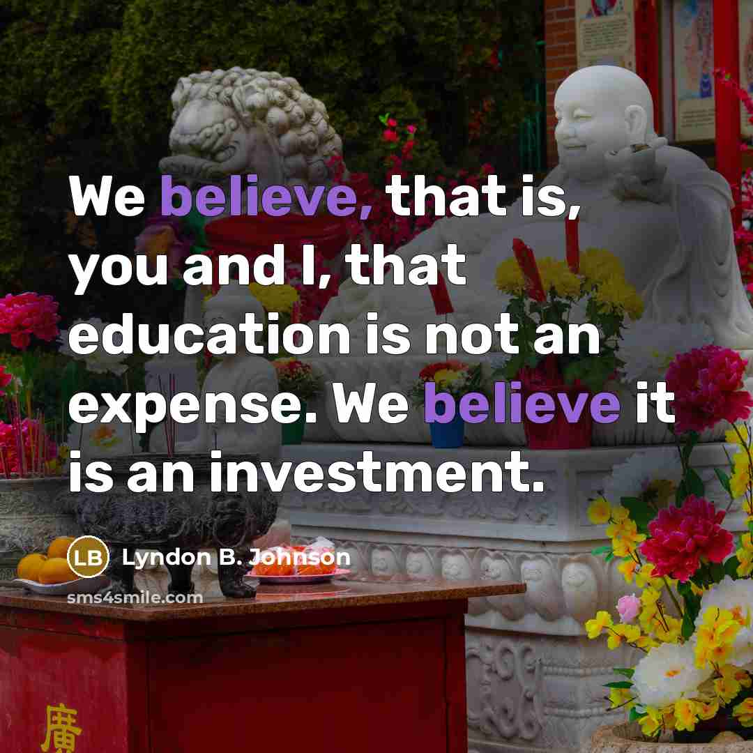 “We believe, that is, you and I, that education is…” quote by Lyndon B. Johnson