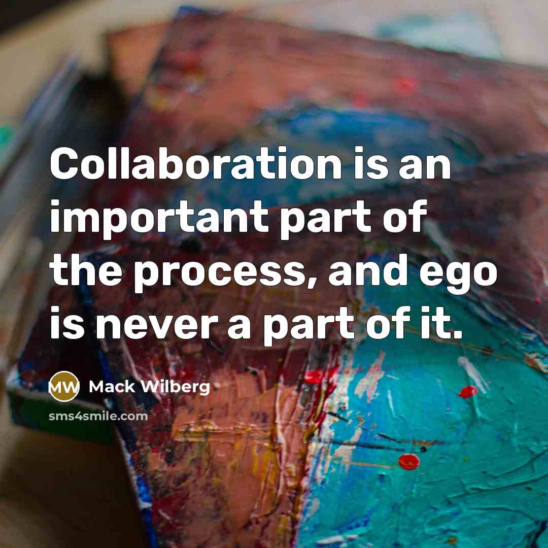 “Collaboration is an important part of the process, and ego…” quote by Mack Wilberg