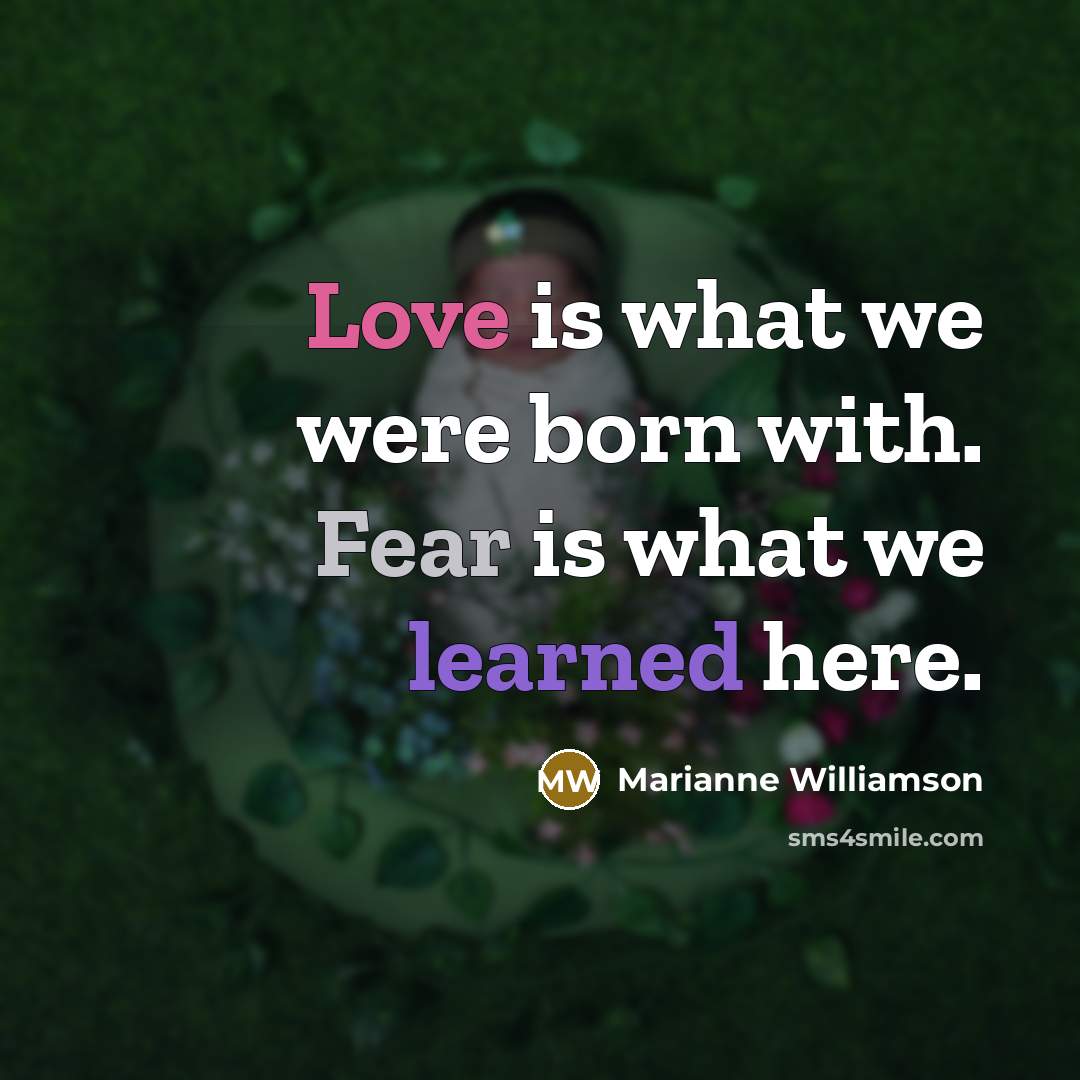 “Love is what we were born with. Fear is what…” quote by Marianne Williamson
