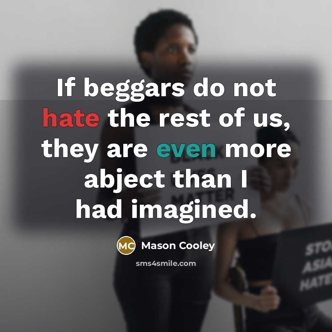 “If beggars do not hate the rest of us, they are even more abject than I had imagined.” quote by Mason Cooley