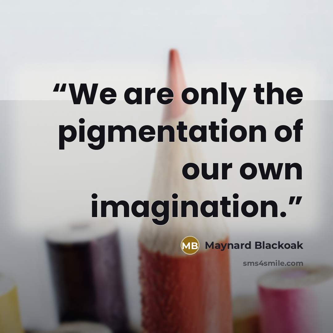 “We are only the pigmentation of our own imagination.” quote by Maynard Blackoak