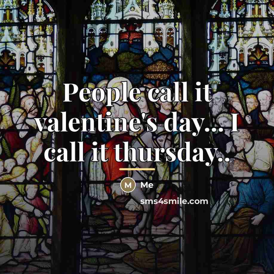 “People call it valentine's day... I call it thursday..…” quote by Me