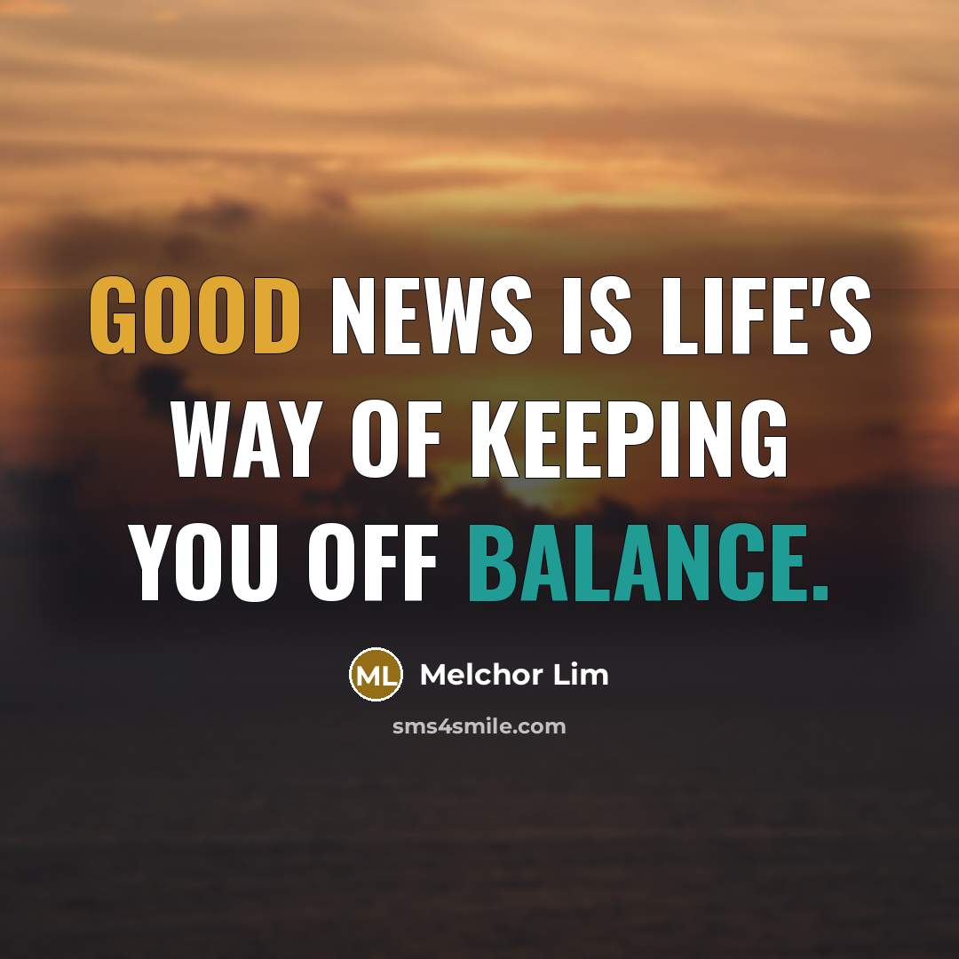 “Good news is life's way of keeping you off balance.” quote by Melchor Lim
