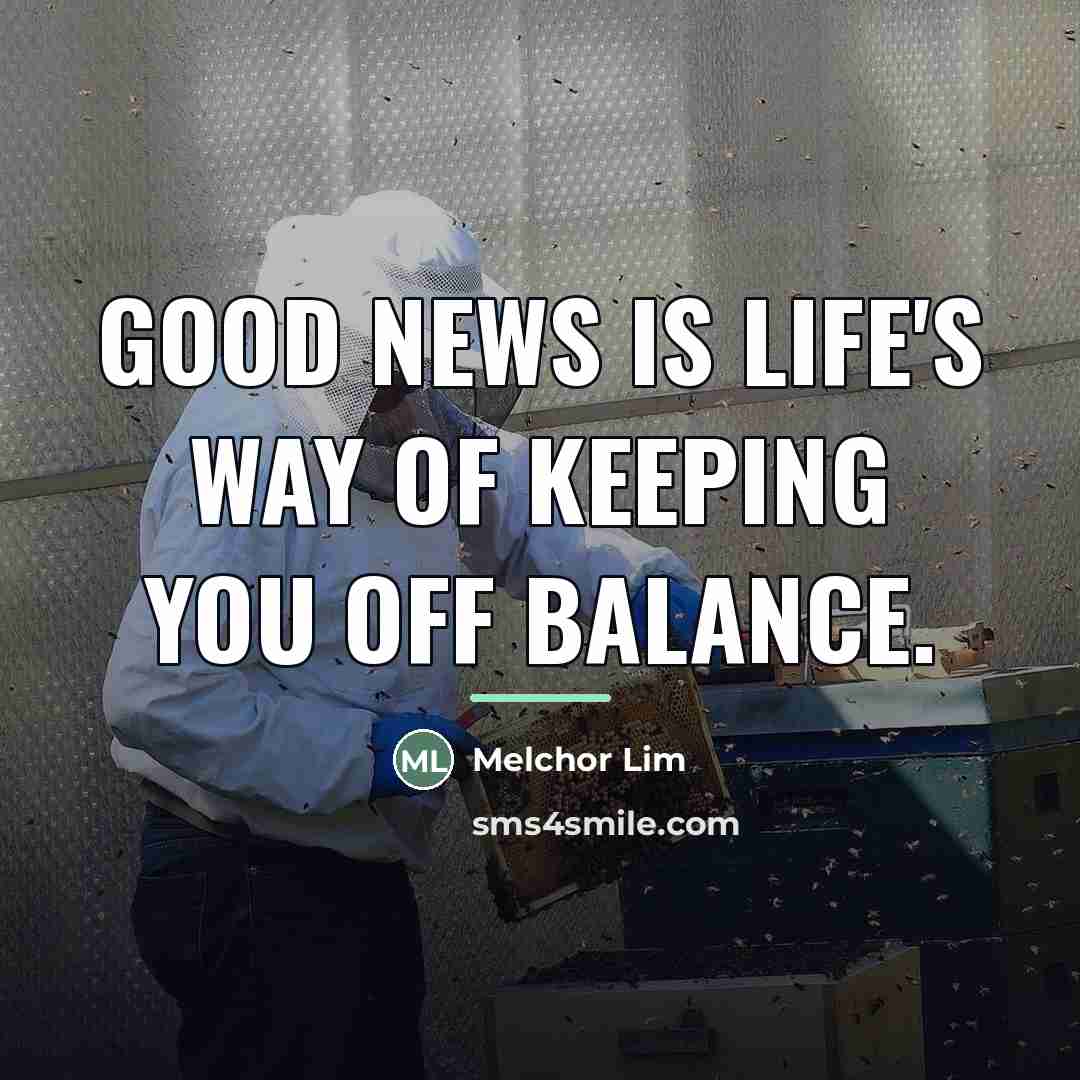 “Good news is life's way of keeping you off balance.…” quote by Melchor Lim
