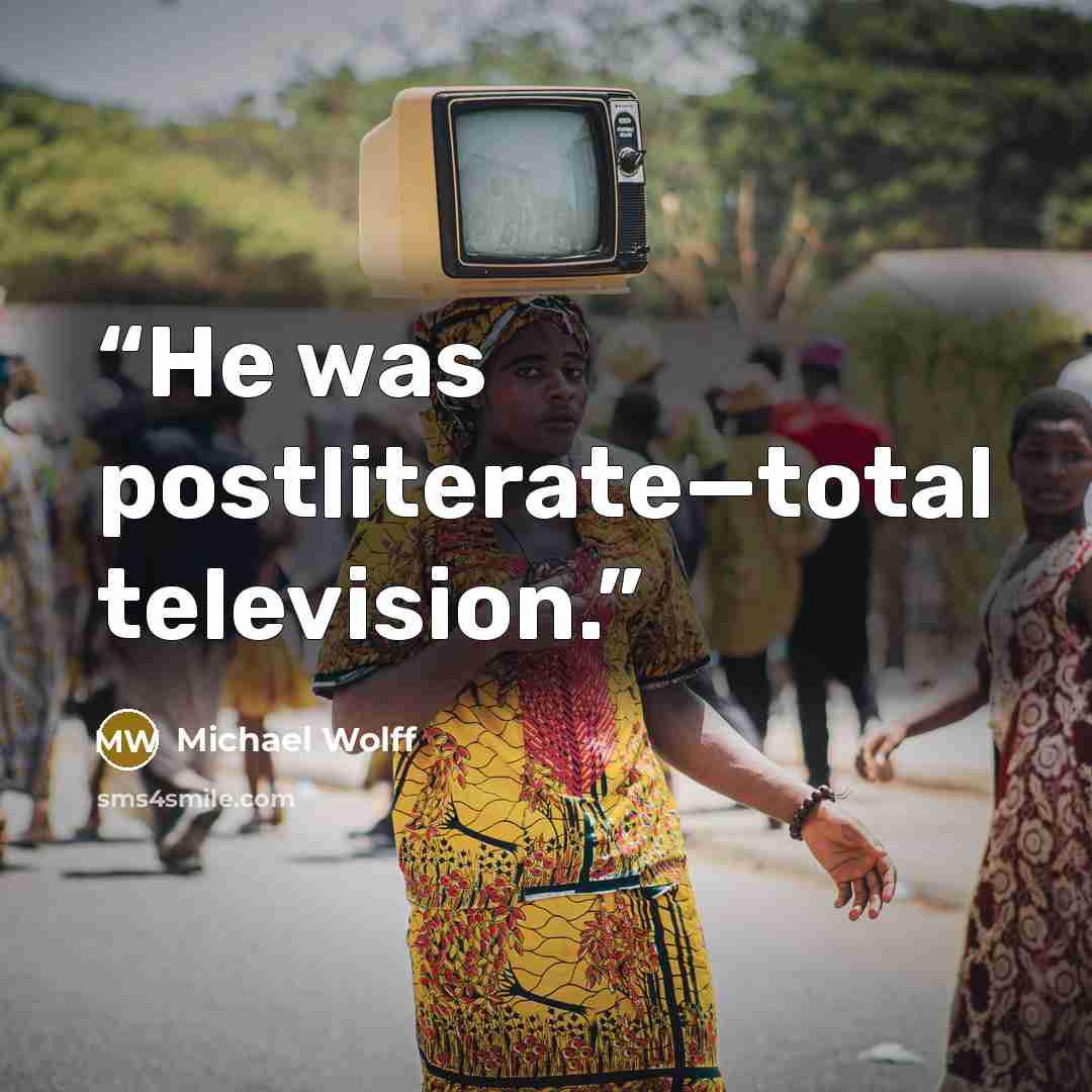 “He was postliterate—total television.” quote by Michael Wolff