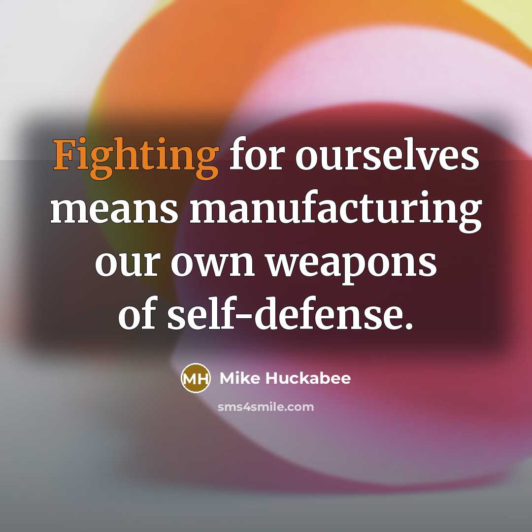 “Fighting for ourselves means manufacturing our own weapons of self-defense.…” quote by Mike Huckabee