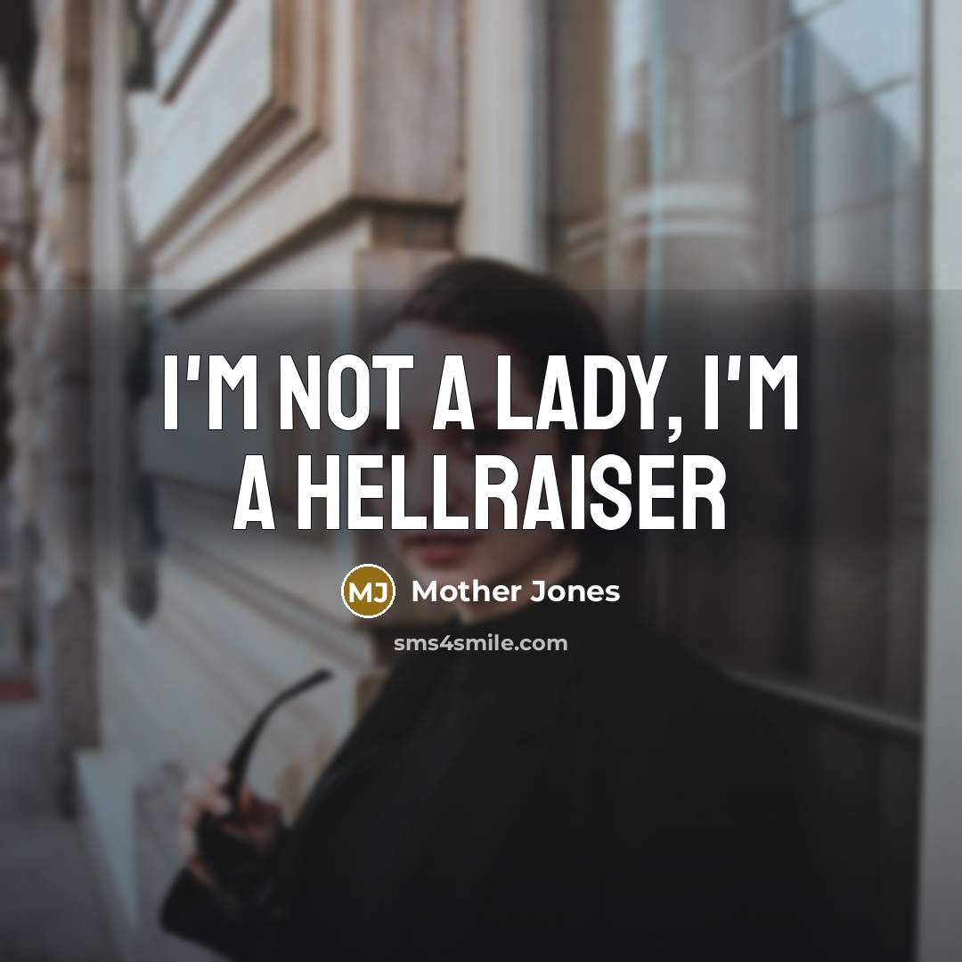 “I'm not a lady, I'm a hellraiser…” quote by Mother Jones