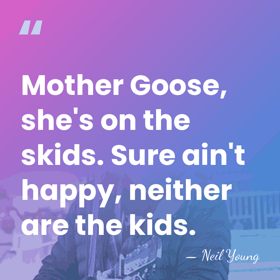 Mother Goose, she's on the skids. Sure ain't happy, neither are the&hellip; - Neil Young